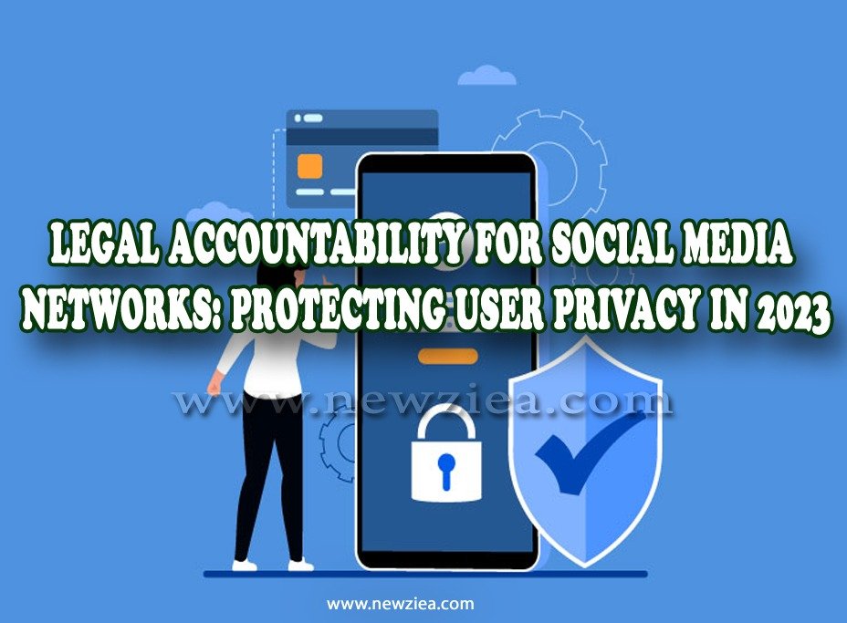 Legal Accountability for Social Media Networks: Protecting User Privacy in 2023